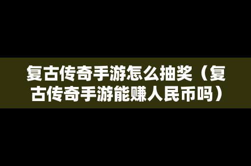 复古传奇手游怎么抽奖（复古传奇手游能赚人民币吗）