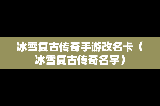 冰雪复古传奇手游改名卡（冰雪复古传奇名字）