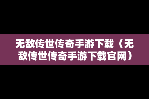 无敌传世传奇手游下载（无敌传世传奇手游下载官网）