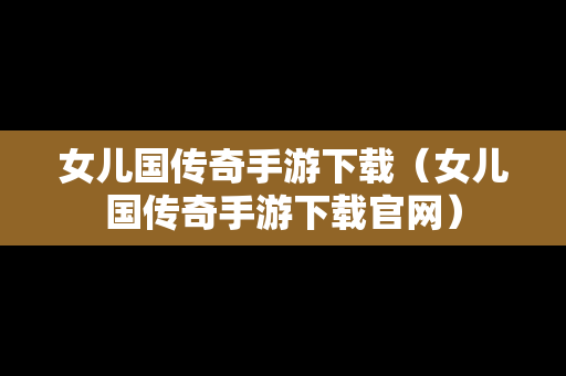 女儿国传奇手游下载（女儿国传奇手游下载官网）