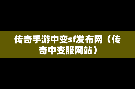 传奇手游中变sf发布网（传奇中变服网站）