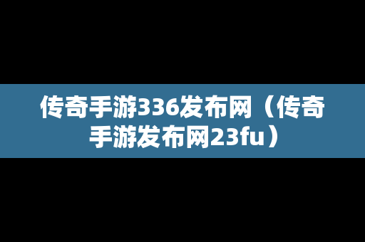 传奇手游336发布网（传奇手游发布网23fu）