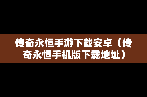 传奇永恒手游下载安卓（传奇永恒手机版下载地址）