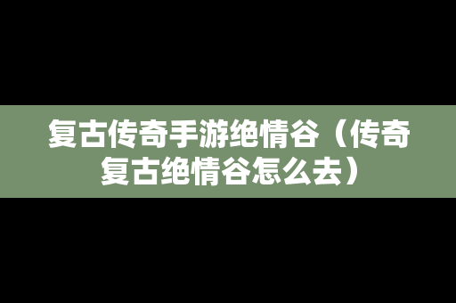 复古传奇手游绝情谷(传奇复古绝情谷怎么去) 复古传奇手游绝情谷(传奇复古绝情谷怎么去)