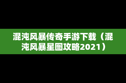 混沌风暴传奇手游下载(混沌风暴星图攻略2021) 混沌风暴传奇手游下载(混沌风暴星图攻略2021)