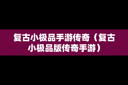 复古小极品手游传奇（复古小极品版传奇手游）