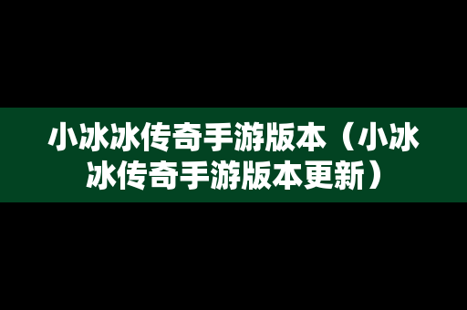 小冰冰传奇手游版本（小冰冰传奇手游版本更新）