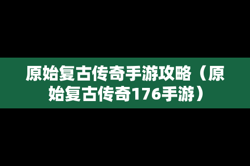 原始复古传奇手游攻略（原始复古传奇176手游）