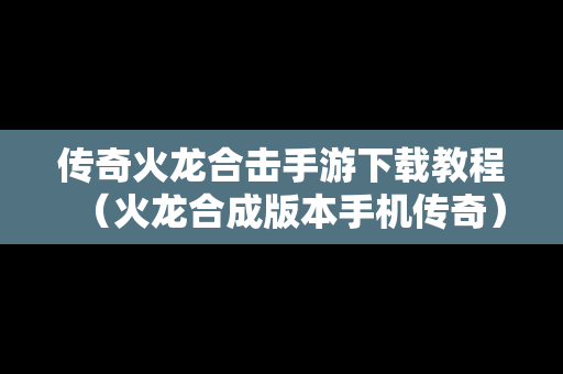 传奇火龙合击手游下载教程（火龙合成版本手机传奇）