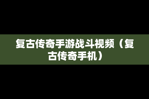 复古传奇手游战斗视频（复古传奇手机）