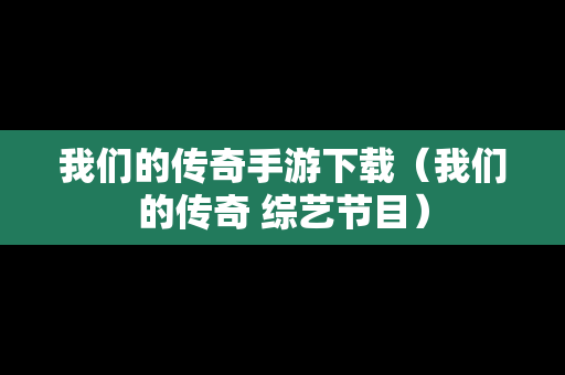我们的传奇手游下载（我们的传奇 综艺节目）