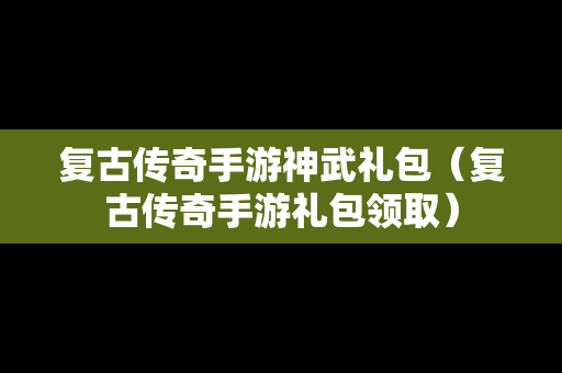 复古传奇手游神武礼包（复古传奇手游礼包领取）