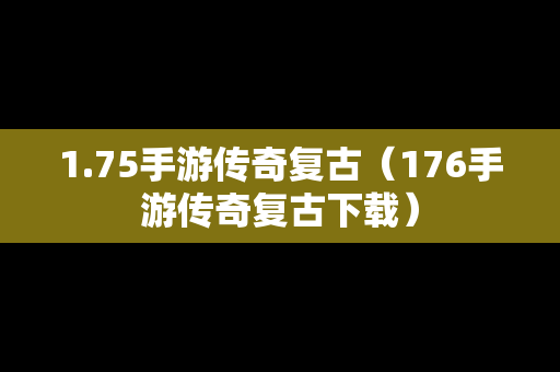 1.75手游传奇复古（176手游传奇复古下载）