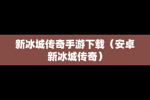 新冰城传奇手游下载（安卓新冰城传奇）