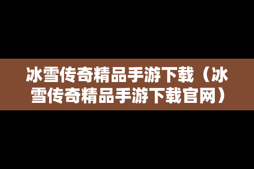 冰雪传奇精品手游下载（冰雪传奇精品手游下载官网）