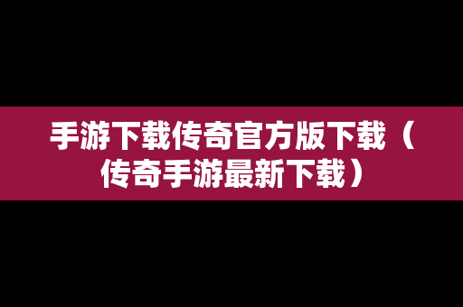 手游下载传奇官方版下载（传奇手游最新下载）