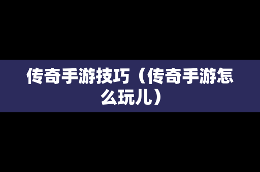 传奇手游技巧（传奇手游怎么玩儿）