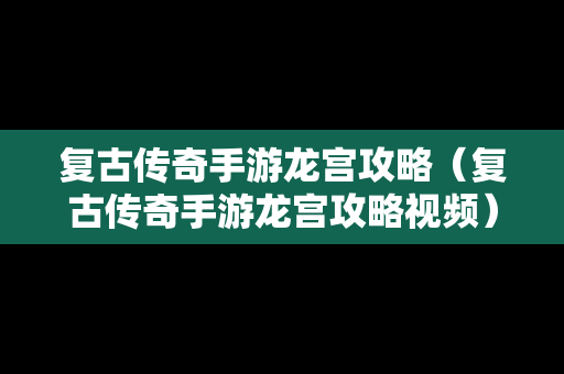 复古传奇手游龙宫攻略（复古传奇手游龙宫攻略视频）