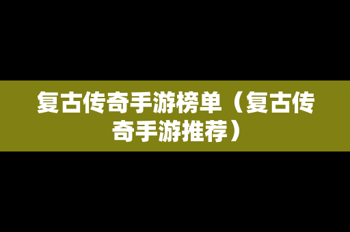 复古传奇手游榜单（复古传奇手游推荐）