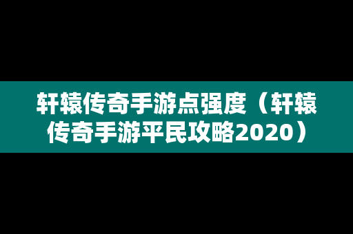 轩辕传奇手游点强度（轩辕传奇手游平民攻略2020）