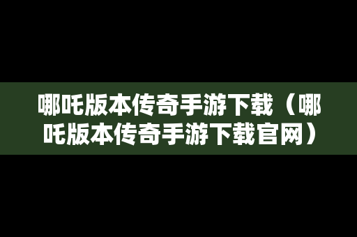 哪吒版本传奇手游下载（哪吒版本传奇手游下载官网）