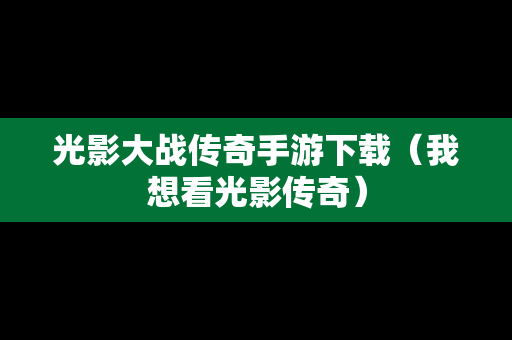光影大战传奇手游下载（我想看光影传奇）