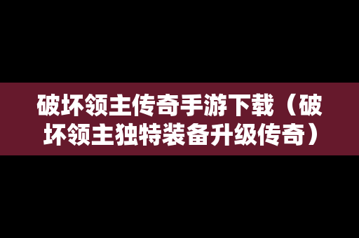 破坏领主传奇手游下载（破坏领主独特装备升级传奇）