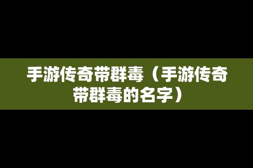 手游传奇带群毒（手游传奇带群毒的名字）
