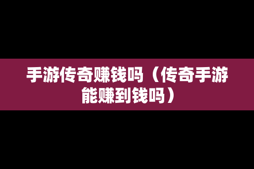 手游传奇赚钱吗（传奇手游能赚到钱吗）