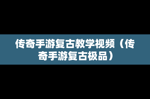 传奇手游复古教学视频（传奇手游复古极品）