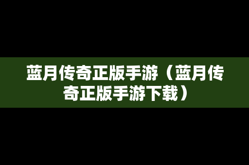 蓝月传奇正版手游（蓝月传奇正版手游下载）