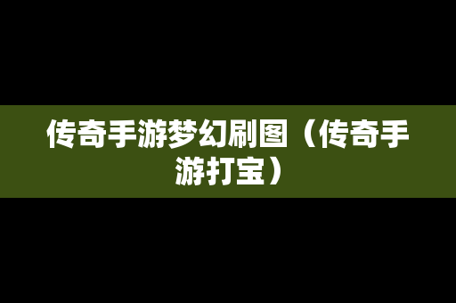 传奇手游梦幻刷图（传奇手游打宝）