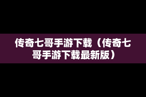 传奇七哥手游下载（传奇七哥手游下载最新版）