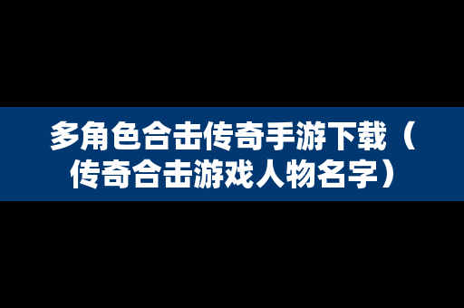 多角色合击传奇手游下载（传奇合击游戏人物名字）
