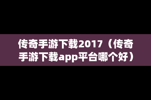 传奇手游下载2017（传奇手游下载app平台哪个好）
