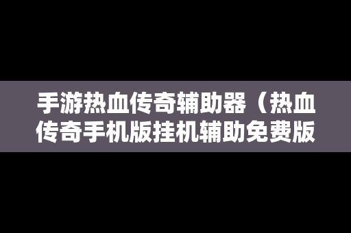 手游热血传奇辅助器（热血传奇手机版挂机辅助免费版）