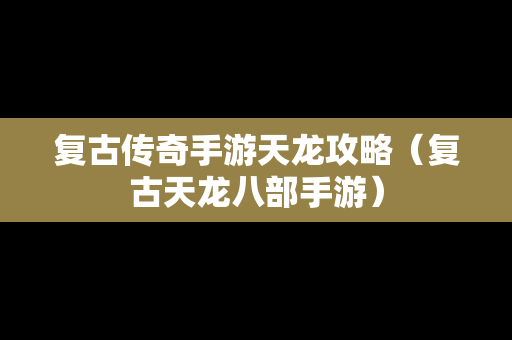 复古传奇手游天龙攻略（复古天龙八部手游）