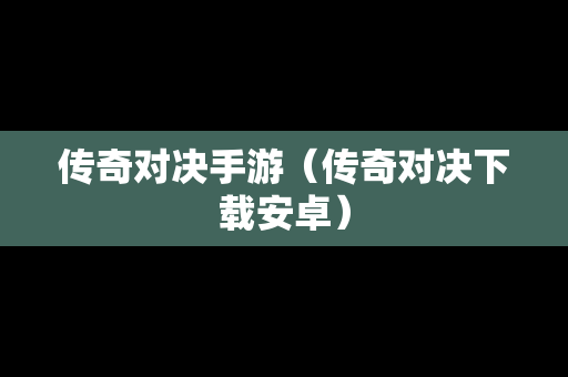 传奇对决手游（传奇对决下载安卓）