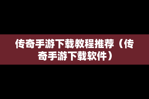 传奇手游下载教程推荐（传奇手游下载软件）