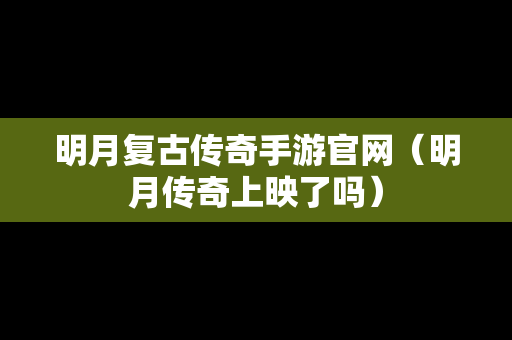 明月复古传奇手游官网（明月传奇上映了吗）