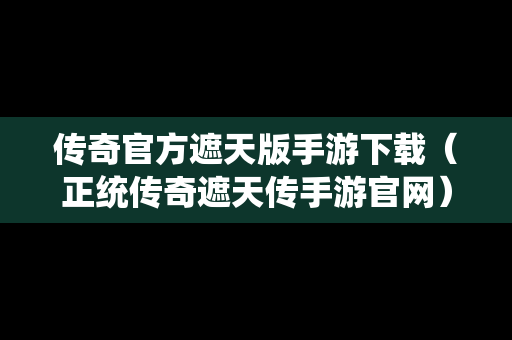传奇官方遮天版手游下载（正统传奇遮天传手游官网）
