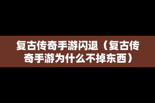 复古传奇手游闪退（复古传奇手游为什么不掉东西）