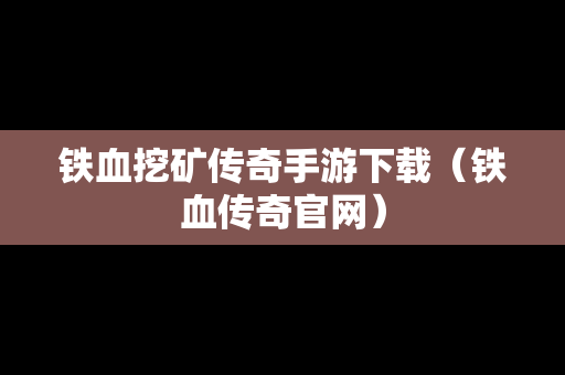 铁血挖矿传奇手游下载（铁血传奇官网）