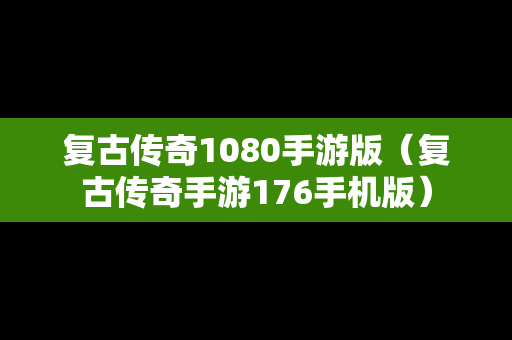 复古传奇1080手游版（复古传奇手游176手机版）