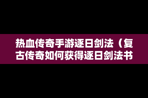 热血传奇手游逐日剑法（复古传奇如何获得逐日剑法书）