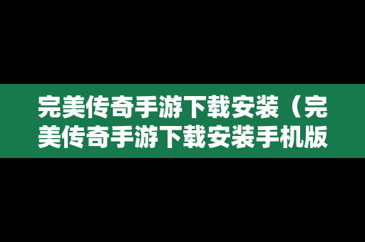 完美传奇手游下载安装（完美传奇手游下载安装手机版）
