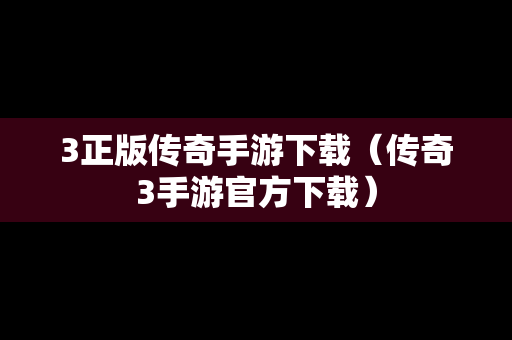 3正版传奇手游下载（传奇3手游官方下载）