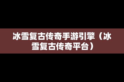 冰雪复古传奇手游引擎（冰雪复古传奇平台）