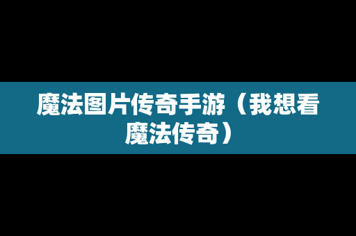 魔法图片传奇手游（我想看魔法传奇）