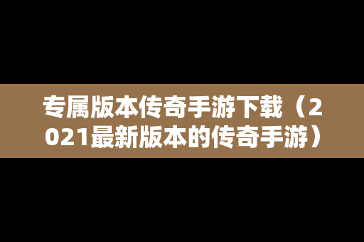 专属版本传奇手游下载（2021最新版本的传奇手游）